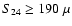 $S_{24} \ge 190~
\mu$