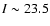 $I\sim23.5$