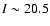 $I\sim20.5$