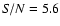 ${\it S/N}=5.6$