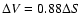 $\Delta V=0.88\Delta S$