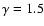 $\gamma =1.5$