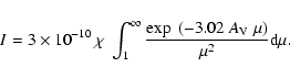 \begin{displaymath}I=3\times 10^{-10}~\chi~\int_1^\infty\frac{\exp~(-3.02~A_{\rm V}~\mu)}{\mu^2}{\rm d}\mu.
\end{displaymath}