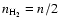 $n_{\rm H_2}=n/2$
