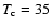 $T_{\rm c}=35$