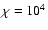 $\chi=10^4$