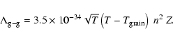 \begin{displaymath}\Lambda_{\rm g-g}=3.5\times 10^{-34}
\sqrt{T}\left(T-T_{\rm grain}\right)~ n^2~ Z .
\end{displaymath}