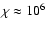 $\chi \approx 10^6$