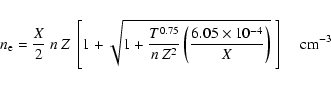 \begin{displaymath}
n_{\rm e}=\frac{X}{2}~n~Z~\left[1+\sqrt{1+\frac{T^{0.75}}{n...
...rac{6.05\times10^{-4}}{X}\right)}~\right]\;\;\;\;{\rm cm^{-3}}
\end{displaymath}