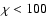 $\chi< 100$