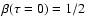 $\beta(\tau=0)=1/2$
