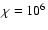 $\chi =10^6$