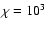 $\chi =10^3$
