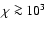$\chi\ga 10^3$