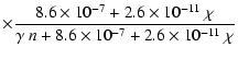 $\displaystyle \times\frac{8.6\times 10^{-7}+2.6\times 10^{-11}~\chi}{\gamma~n+8.6\times 10^{-7}+2.6\times 10^{-11}~\chi}$