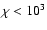 $\chi< 10^3$