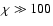 $\chi \gg 100 $
