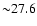 ${\sim}
27.6$