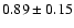 $0.89 \pm 0.15$