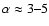 $\alpha \approx 3\mbox{--}5$