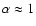 $\alpha \approx 1$