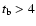$t_{\rm b}
> 4$