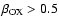 $\beta_{\rm OX} > 0.5$