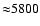 ${\approx} 5800$