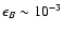 $\epsilon_B \sim 10^{-3}$