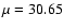 $\mu =30.65$