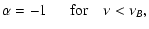 $\displaystyle \alpha=-1 ~~~~~~ {\rm for}~~~~ \nu<\nu_B ,$