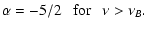 $\displaystyle \alpha=-5/2~~~ {\rm for}~~~ \nu>\nu_B .$