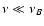 $\nu \ll \nu_B$