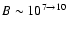 $B \sim 10^{7\to10}$