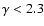 $\gamma<2.3$
