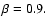 $\beta=0.9.$