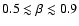 $0.5 \lesssim \beta \lesssim 0.9$
