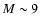 $M\sim 9$