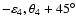 $-\varepsilon_4, \theta_4+45^\circ$