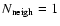 $N_{\rm neigh} = 1$