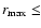 $r_{\rm max} \le$