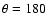 $\theta=180$