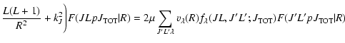 $\displaystyle \frac{L(L+1)}{R^{2}}+k_{J}^{2} \Bigg)F(JLpJ_{\rm TOT}\vert R) =
2...
...lambda}v_{\lambda}(R)f_{\lambda}(JL,J'L';J_{\rm TOT})F(J'L'pJ_{\rm TOT}\vert R)$