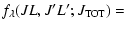 $\displaystyle f_{\lambda}(JL,J'L';J_{\rm TOT})=$