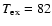 $T_{\rm ex} = 82$