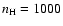 $n_{\rm H} = 1000$