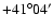 $+41^{\circ}04^{\prime}$