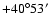 $+40^{\circ} 53^{\prime}$
