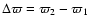 $\Delta \varpi = \varpi_2 - \varpi_1$