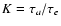 $K = \tau_a/\tau_e$